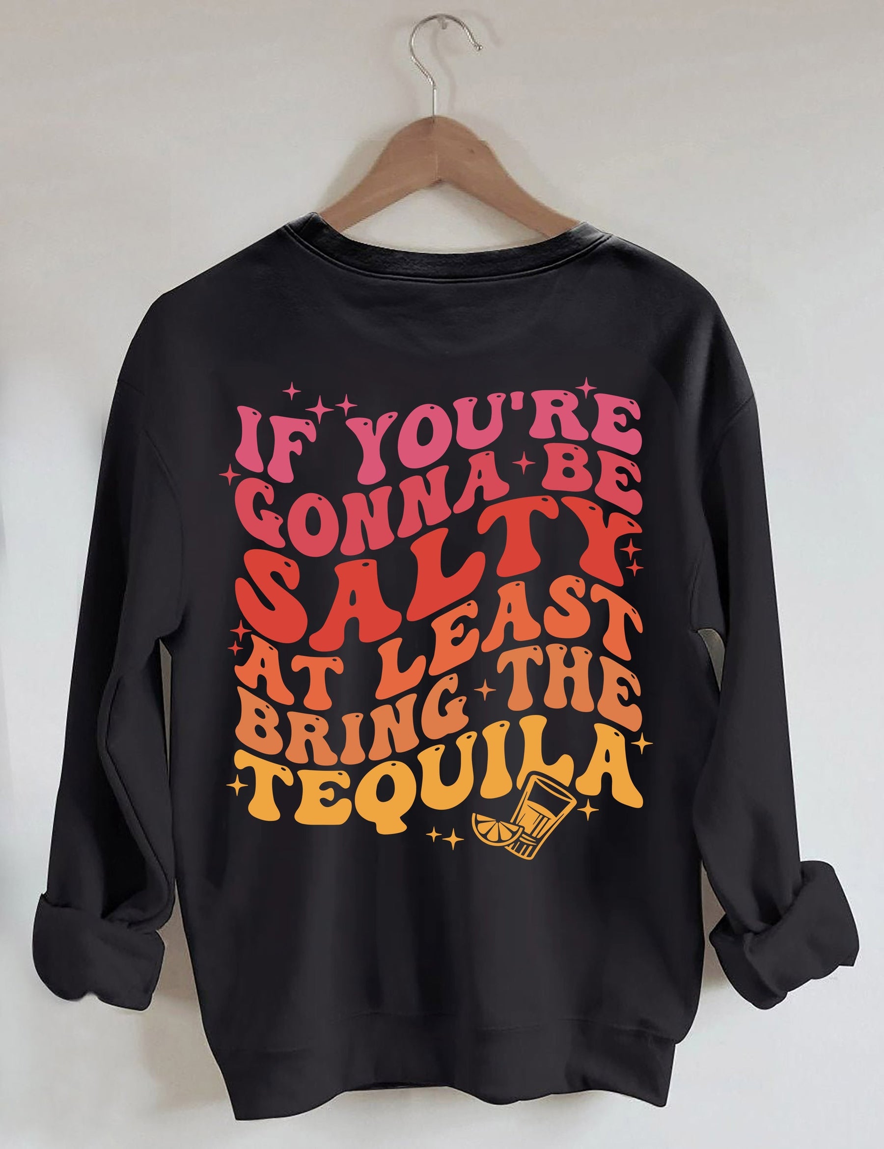 If You're Gonna Be Salty At Least Bring The Tequila Sweatshirt