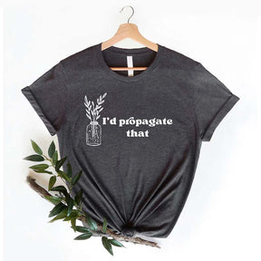 I'd Propagate That Shirt Plant Lover Mom Gift Tee